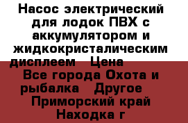 Насос электрический для лодок ПВХ с аккумулятором и жидкокристалическим дисплеем › Цена ­ 9 500 - Все города Охота и рыбалка » Другое   . Приморский край,Находка г.